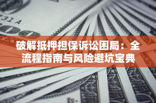 武汉破解抵押担保诉讼困局:全流程指南与风险避坑宝典 武汉破解抵押担保诉讼困局:全流程指南与风险避坑宝典