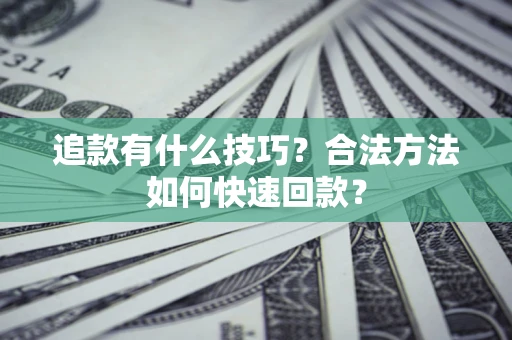 武汉追款有什么技巧？合法方法如何快速回款？