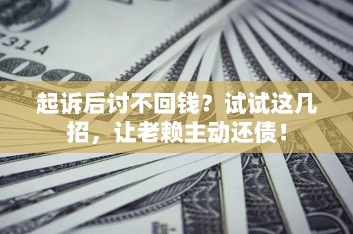 武汉起诉后讨不回钱？试试这几招，让老赖主动还债！