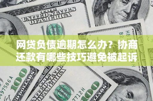 武汉网贷负债逾期怎么办？协商还款有哪些技巧避免被起诉？