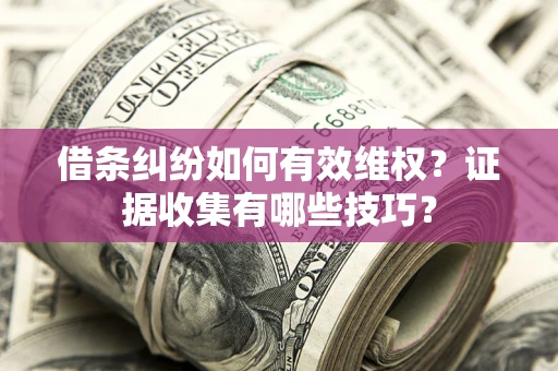 武汉借条纠纷如何有效维权？证据收集有哪些技巧？