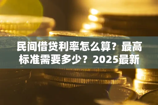 武汉民间借贷利率怎么算？最高标准需要多少？2025最新避坑指南