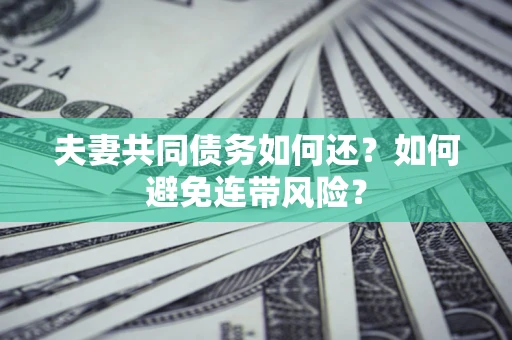 武汉夫妻共同债务如何还？如何避免连带风险？