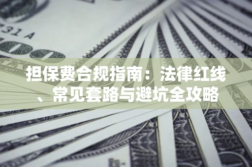 武汉担保费合规指南：法律红线、常见套路与避坑全攻略