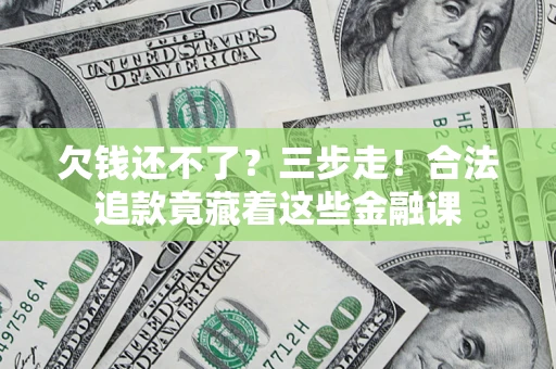 武汉欠钱还不了？三步走！合法追款竟藏着这些金融课
