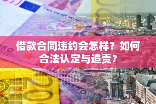 武汉借款合同违约会怎样？如何合法认定与追责？