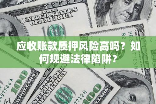 武汉应收账款质押风险高吗？如何规避法律陷阱？