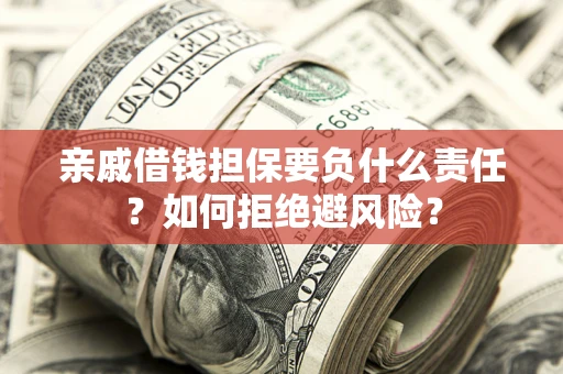 武汉亲戚借钱担保要负什么责任？如何拒绝避风险？