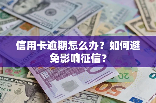 武汉信用卡逾期怎么办？如何避免影响征信？