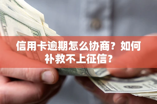 武汉信用卡逾期怎么协商？如何补救不上征信？