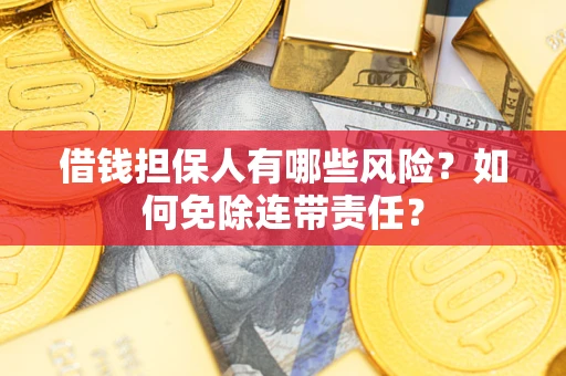 武汉借钱担保人有哪些风险？如何免除连带责任？