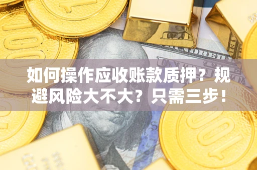 武汉如何操作应收账款质押？规避风险大不大？只需三步！