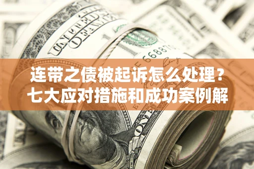 武汉连带之债被起诉怎么处理？七大应对措施和成功案例解析