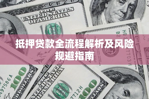 武汉抵押贷款全流程解析及风险规避指南