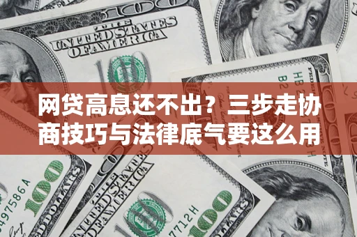 武汉网贷高息还不出？三步走协商技巧与法律底气要这么用