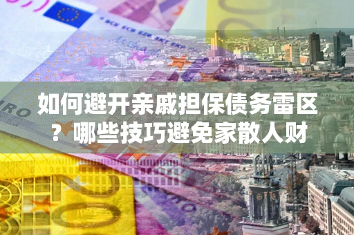 武汉如何避开亲戚担保债务雷区？哪些技巧避免家散人财