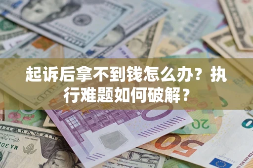 武汉起诉后拿不到钱怎么办?执行难题如何破解? 武汉起诉后拿不到钱怎么办?执行难题如何破解?