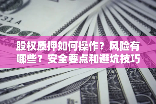 武汉股权质押如何操作？风险有哪些？安全要点和避坑技巧？