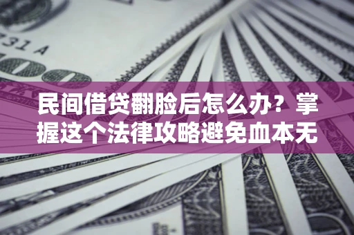 武汉民间借贷翻脸后怎么办？掌握这个法律攻略避免血本无归