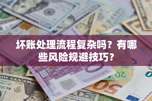 武汉坏账处理流程复杂吗？有哪些风险规避技巧？
