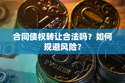 武汉合同债权转让合法吗?如何规避风险? 武汉合同债权转让合法吗?如何规避风险?