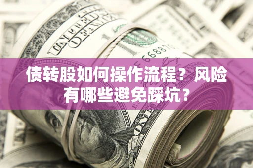 武汉债转股如何操作流程?风险有哪些避免踩坑? 武汉债转股如何操作流程?风险有哪些避免踩坑?