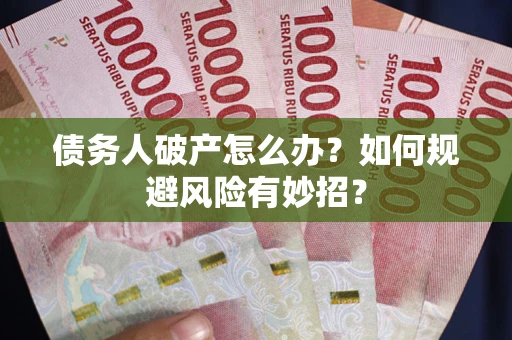 武汉债务人破产怎么办？如何规避风险有妙招？