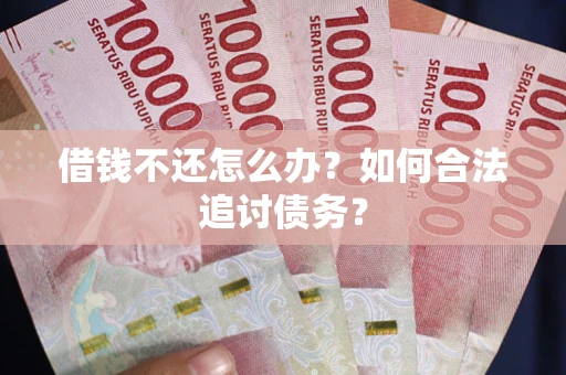 武汉借钱不还怎么办？如何合法追讨债务？