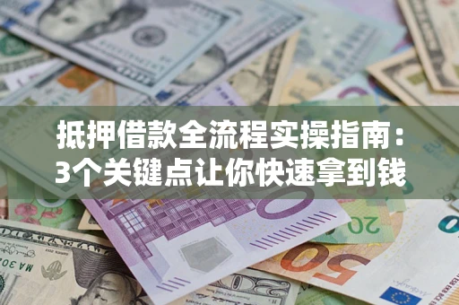 武汉抵押借款全流程实操指南：3个关键点让你快速拿到钱