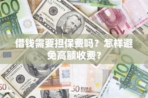 武汉借钱需要担保费吗？怎样避免高额收费？
