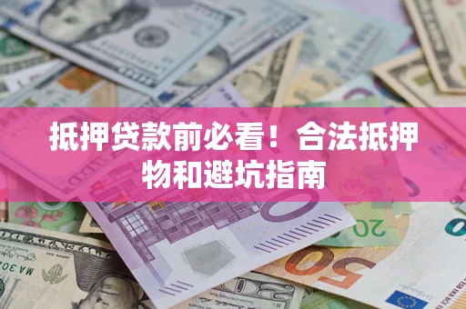 武汉抵押贷款前必看！合法抵押物和避坑指南