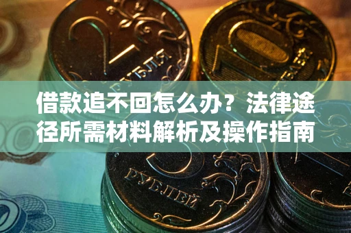 武汉借款追不回怎么办？法律途径所需材料解析及操作指南