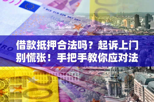 武汉借款抵押合法吗？起诉上门别慌张！手把手教你应对法律程序