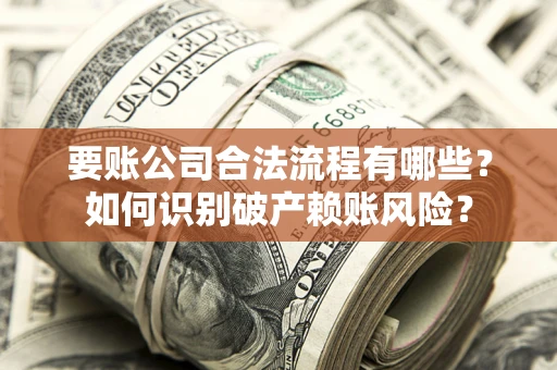 武汉要账公司合法流程有哪些？如何识别破产赖账风险？