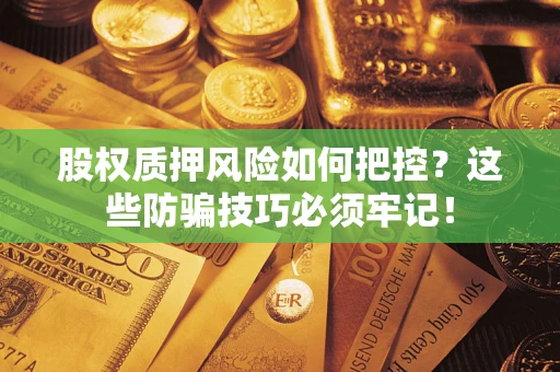 武汉股权质押风险如何把控？这些防骗技巧必须牢记！