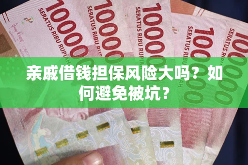 武汉亲戚借钱担保风险大吗？如何避免被坑？