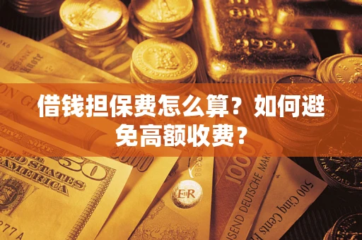 武汉借钱担保费怎么算？如何避免高额收费？