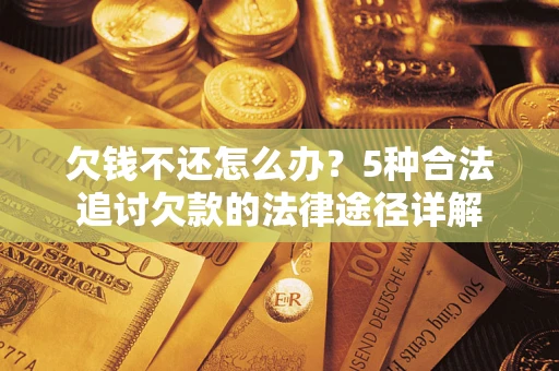 武汉欠钱不还怎么办？5种合法追讨欠款的法律途径详解