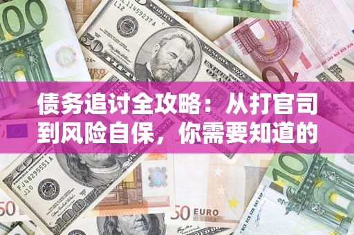 武汉债务追讨全攻略：从打官司到风险自保，你需要知道的法律智慧