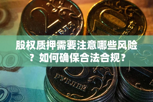 武汉股权质押需要注意哪些风险？如何确保合法合规？
