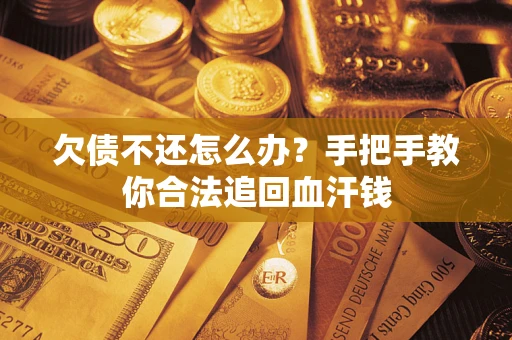 武汉欠债不还怎么办？手把手教你合法追回血汗钱