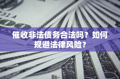 武汉催收非法债务合法吗？如何规避法律风险？