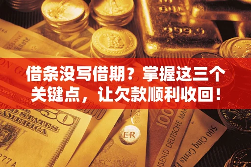 武汉借条没写借期？掌握这三个关键点，让欠款顺利收回！