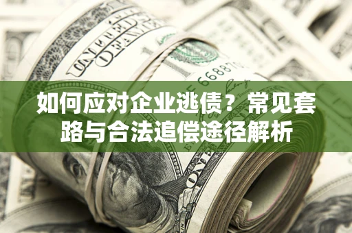 武汉如何应对企业逃债？常见套路与合法追偿途径解析