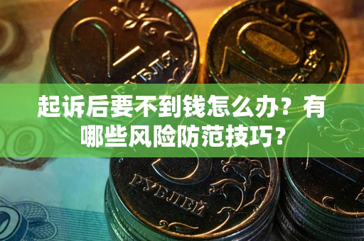 武汉起诉后要不到钱怎么办？有哪些风险防范技巧？