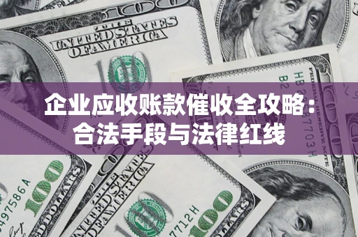 武汉企业应收账款催收全攻略：合法手段与法律红线