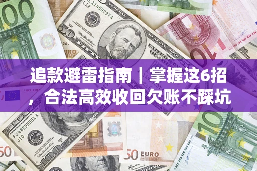 武汉追款避雷指南｜掌握这6招，合法高效收回欠账不踩坑