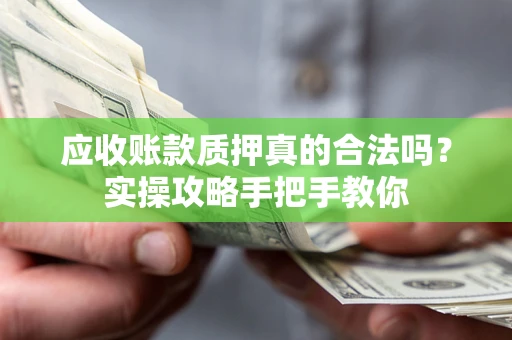 武汉应收账款质押真的合法吗？实操攻略手把手教你