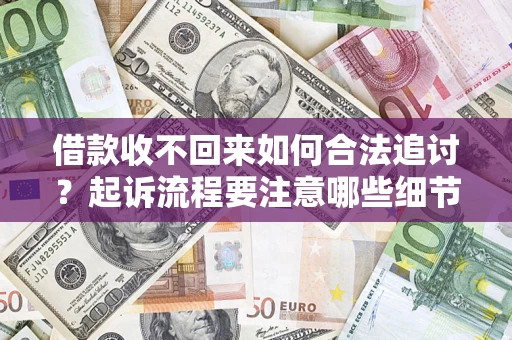 武汉借款收不回来如何合法追讨？起诉流程要注意哪些细节？