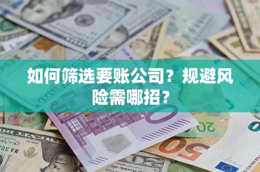 武汉如何筛选要账公司？规避风险需哪招？